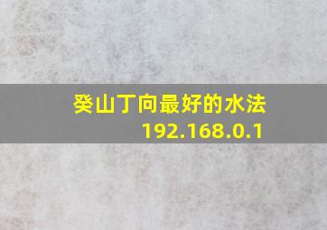 癸山丁向最好的水法 192.168.0.1